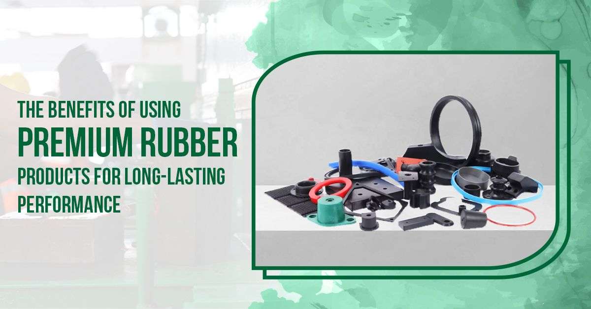 You are currently viewing The Benefits of Using Premium Rubber Products for Long-Lasting Performance