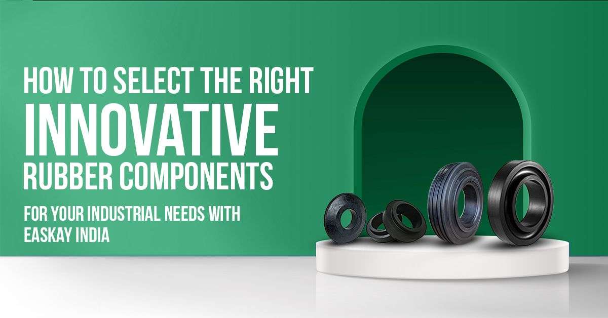 How to Select the Right Rubber Components for Your Industrial Needs with Easkay India